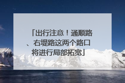 出行注意！通顺路、右堤路这两个路口将进行局部拓宽