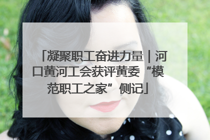 凝聚职工奋进力量｜河口黄河工会获评黄委“模范职工之家”侧记
