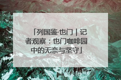 列国鉴·也门｜记者观察：也门咖啡园中的无奈与坚守