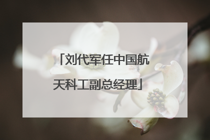 刘代军任中国航天科工副总经理