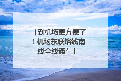 到机场更方便了！机场东联络线南线全线通车