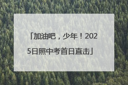 加油吧，少年！2025日照中考首日直击