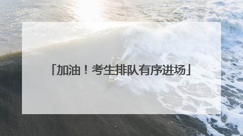 加油！考生排队有序进场