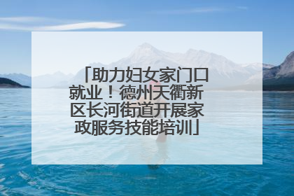 助力妇女家门口就业！德州天衢新区长河街道开展家政服务技能培训