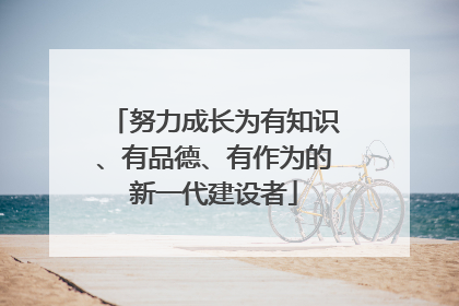 努力成长为有知识、有品德、有作为的新一代建设者