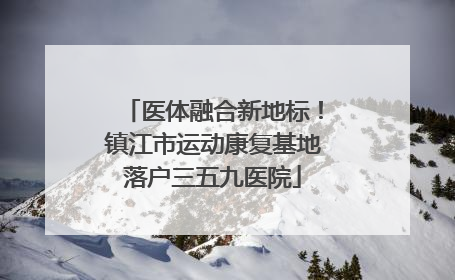 医体融合新地标！镇江市运动康复基地落户三五九医院