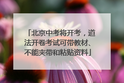 北京中考将开考，道法开卷考试可带教材、不能夹带和粘贴资料