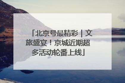 北京号最精彩｜文旅盛宴！京城近期超多活动轮番上线