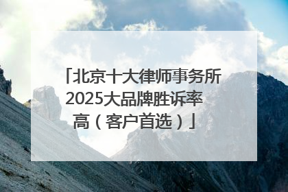 北京十大律师事务所2025大品牌胜诉率高（客户首选）
