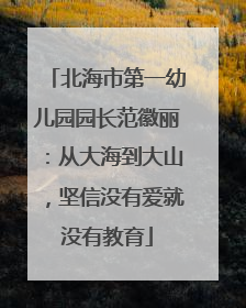 北海市第一幼儿园园长范徽丽：从大海到大山，坚信没有爱就没有教育