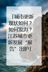 城市更新现状如何？如何发力？江苏城市更新发展“报告”出炉