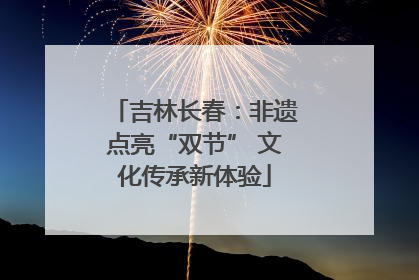 吉林长春：非遗点亮“双节” 文化传承新体验