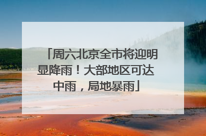 周六北京全市将迎明显降雨！大部地区可达中雨，局地暴雨