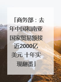 商务部：去年中国和南亚国家贸易额接近2000亿美元 十年实现翻番