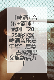 啤酒+音乐+篮球！武冈“2025哈尔滨啤酒音乐嘉年华”启幕，古城潮出文旅新活力
