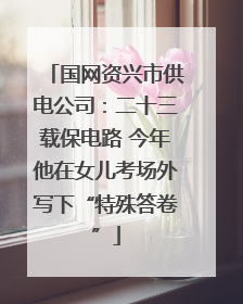 国网资兴市供电公司：二十三载保电路 今年他在女儿考场外写下“特殊答卷”