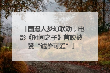 国漫人梦幻联动，电影《时间之子》首映被赞“诚挚可爱”