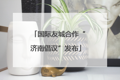 国际友城合作“济南倡议”发布