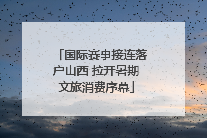 国际赛事接连落户山西 拉开暑期文旅消费序幕
