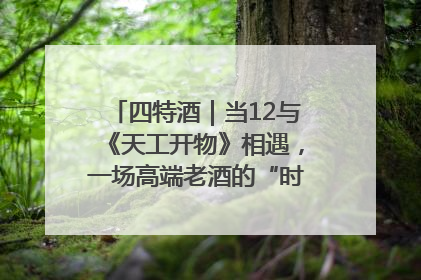 四特酒｜当12与《天工开物》相遇，一场高端老酒的“时间对话”即将启幕