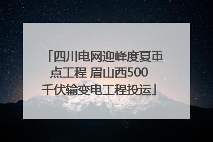 四川电网迎峰度夏重点工程 眉山西500千伏输变电工程投运