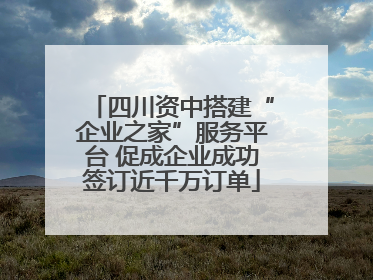 四川资中搭建“企业之家”服务平台 促成企业成功签订近千万订单