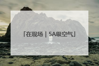在现场｜5A级空气