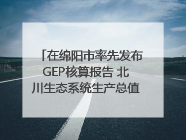 在绵阳市率先发布GEP核算报告 北川生态系统生产总值达590亿元｜新闻发布最前线