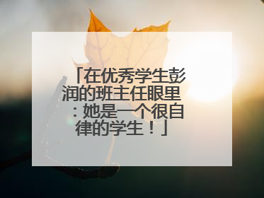 在优秀学生彭润的班主任眼里：她是一个很自律的学生！