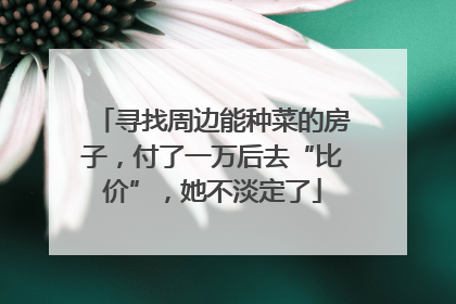 寻找周边能种菜的房子，付了一万后去“比价”，她不淡定了
