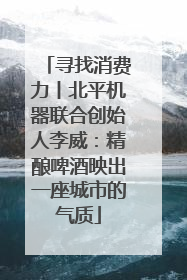 寻找消费力丨北平机器联合创始人李威：精酿啤酒映出一座城市的气质