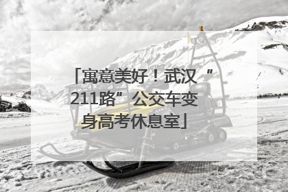 寓意美好！武汉“211路”公交车变身高考休息室