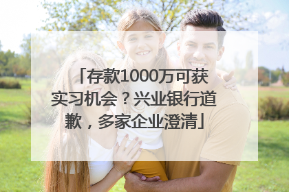 存款1000万可获实习机会？兴业银行道歉，多家企业澄清