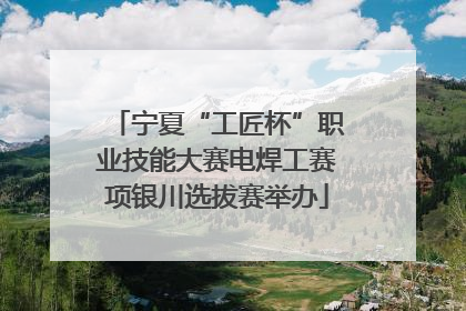 宁夏“工匠杯”职业技能大赛电焊工赛项银川选拔赛举办