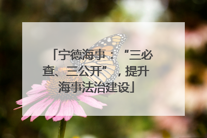 宁德海事：“三必查、三公开”，提升海事法治建设