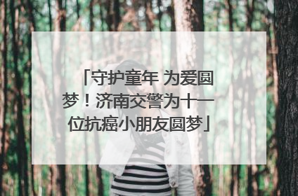 守护童年 为爱圆梦！济南交警为十一位抗癌小朋友圆梦