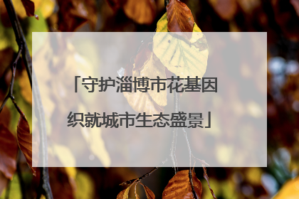 守护淄博市花基因 织就城市生态盛景