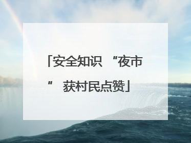 安全知识 “夜市” 获村民点赞