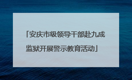 安庆市级领导干部赴九成监狱开展警示教育活动