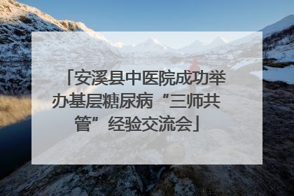 安溪县中医院成功举办基层糖尿病“三师共管”经验交流会