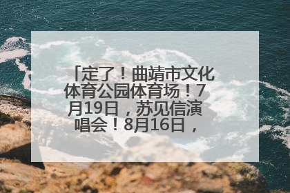 定了！曲靖市文化体育公园体育场！7月19日，苏见信演唱会！8月16日，萧敬腾演唱会！