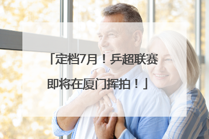 定档7月！乒超联赛即将在厦门挥拍！