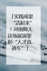 实践成果“活起来”！河南师大这场展演架起“人才直通车”