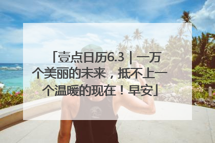 壹点日历6.3｜一万个美丽的未来，抵不上一个温暖的现在！早安