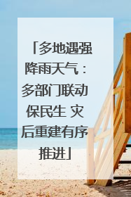 多地遇强降雨天气：多部门联动保民生 灾后重建有序推进