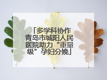 多学科协作 青岛市城阳人民医院助力“重量级”孕妇分娩