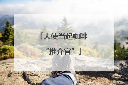 大使当起咖啡“推介官”