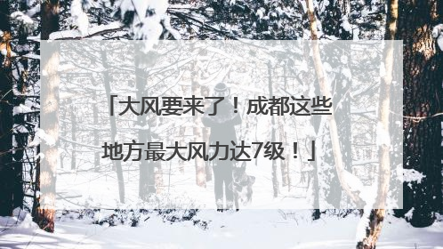 大风要来了！成都这些地方最大风力达7级！