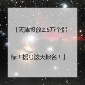 天津投放2.5万个指标！摇号这天报名！