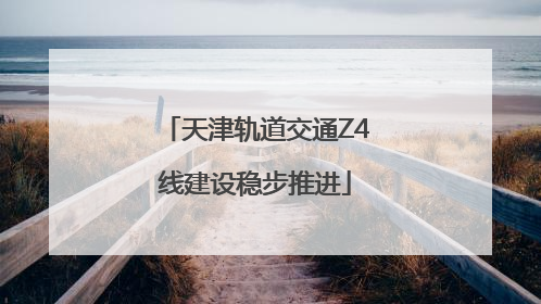 天津轨道交通Z4线建设稳步推进